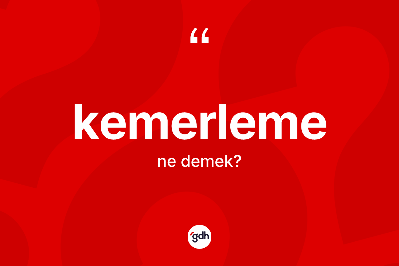 Kemerleme ne anlama gelir?