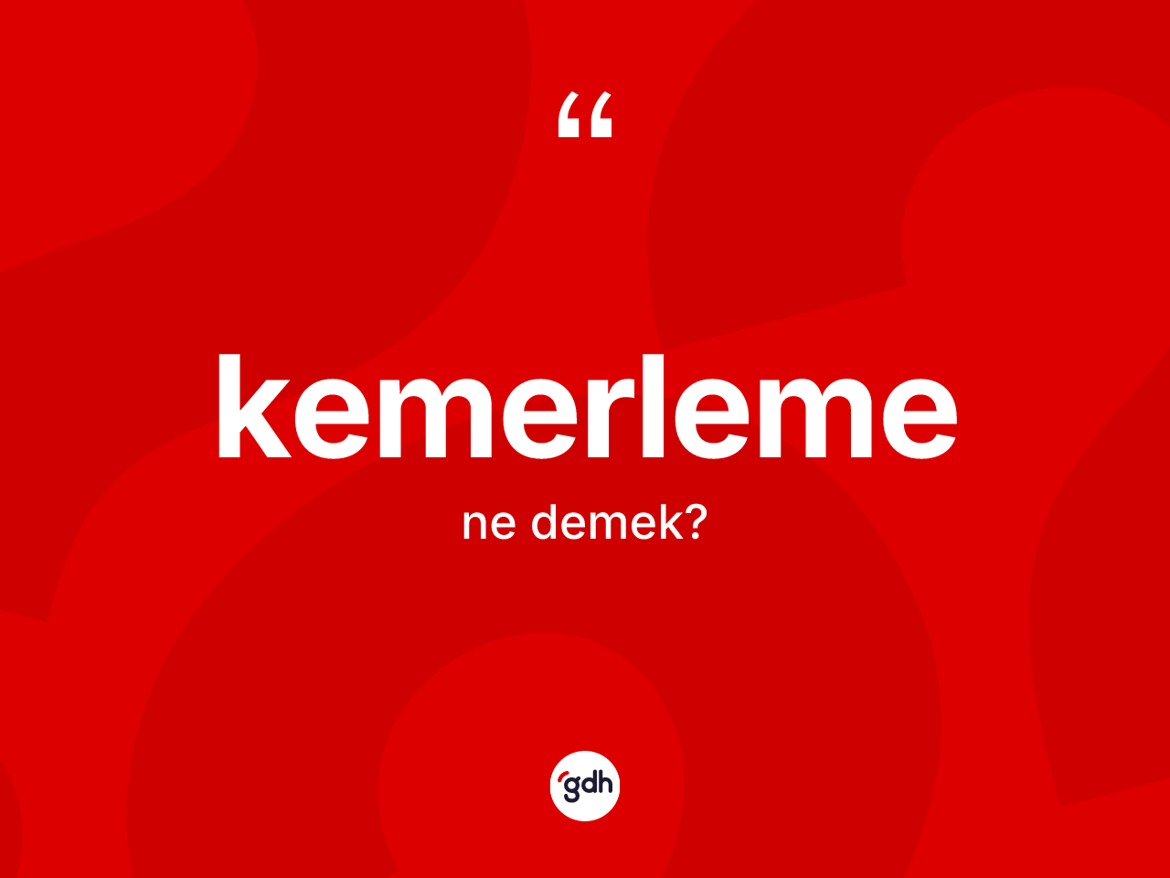 Kemerleme ne anlama gelir? Kemerlemenin sözlükteki anlamı nedir?