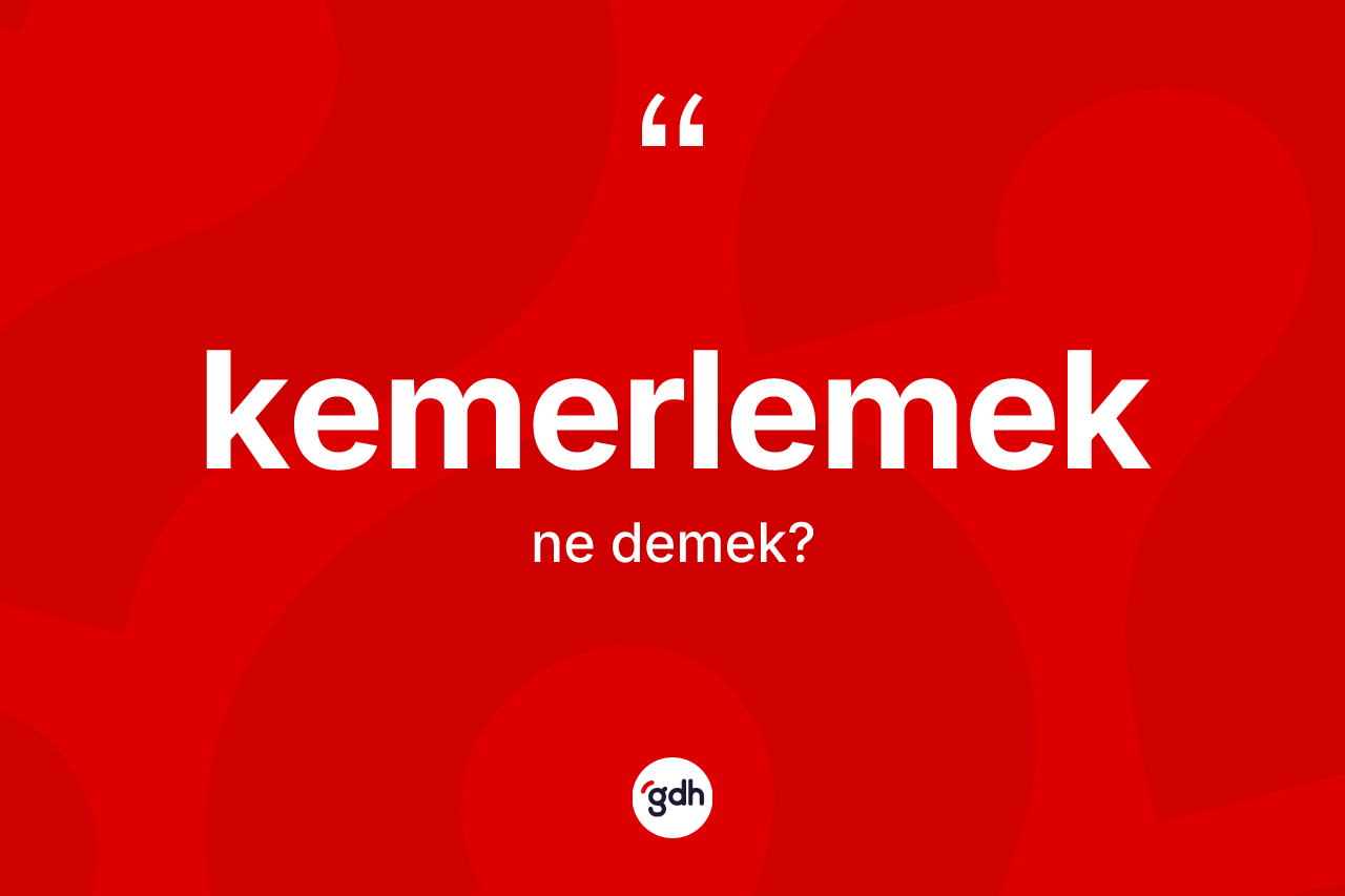 Kemerlemek kelimesinin tanımı nedir? Kemerlemek kelimesinin kaç farklı anlamı var?