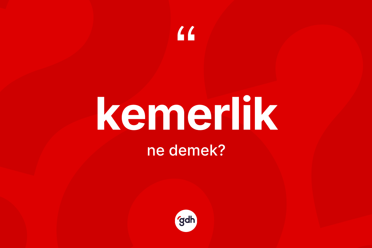 Kemerlik kelimesinin sözlükteki tanımı nedir?