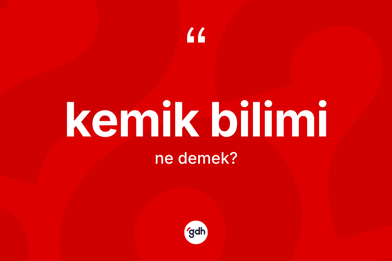 Kemik bilimi kelimesinin anlamı nedir? Kemik bilimi kelimesinin kaç farklı anlamı var?