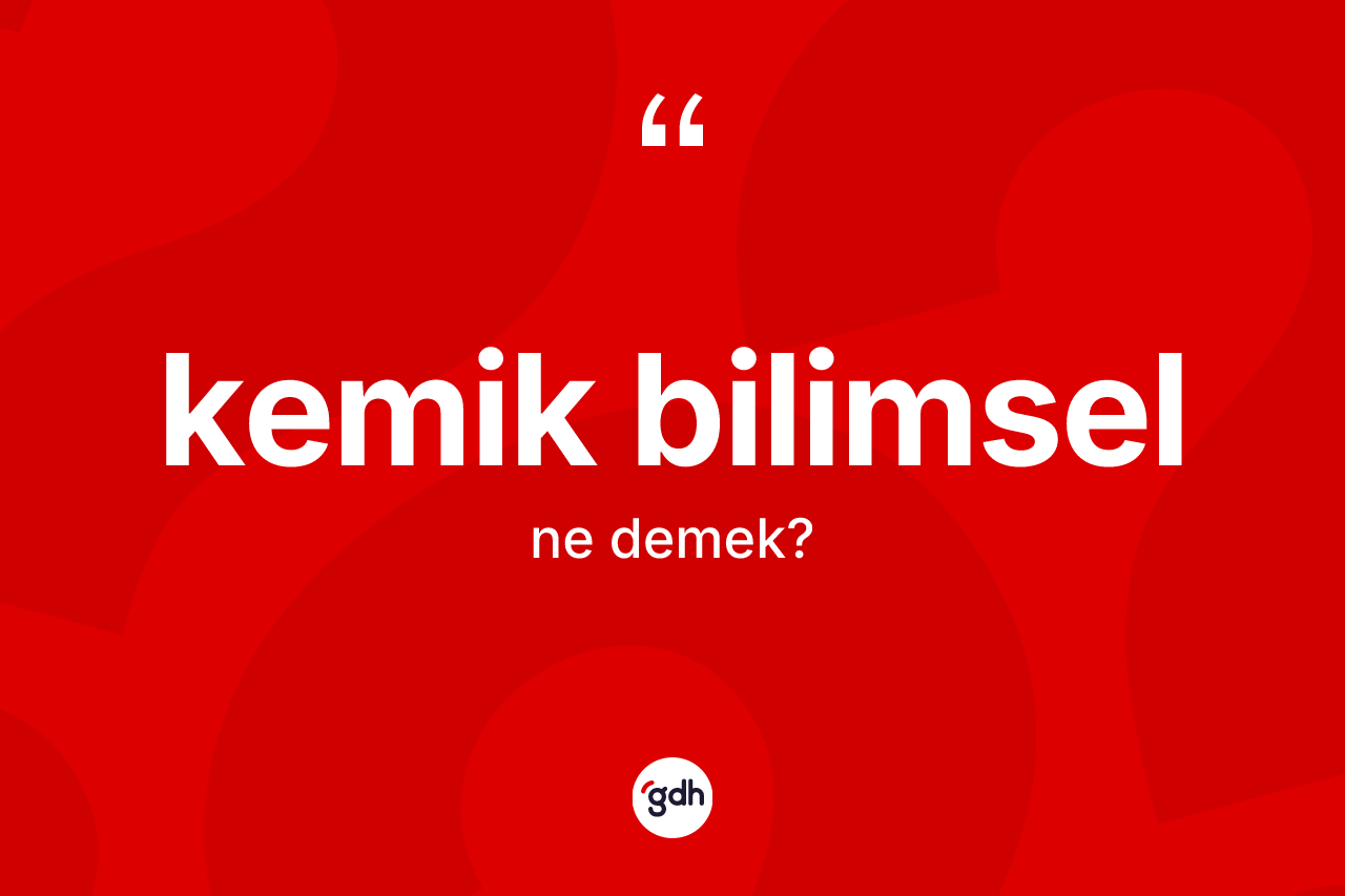 Kemik bilimsel kelimesinin sözlükteki tanımı nedir? Kemik bilimselin kısaca tanımı nedir?