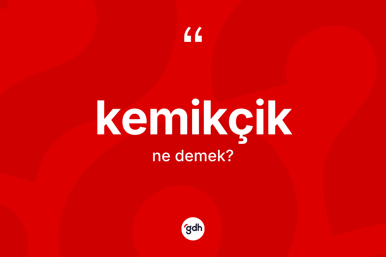 Kemikçik kelimesi ne anlama gelir?