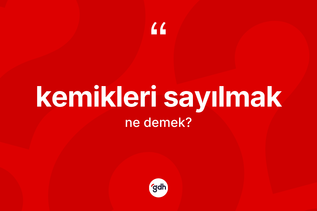 Kemikleri sayılmak ne demek? Kemikleri sayılmak ifadesinin TDK tanımı nedir?