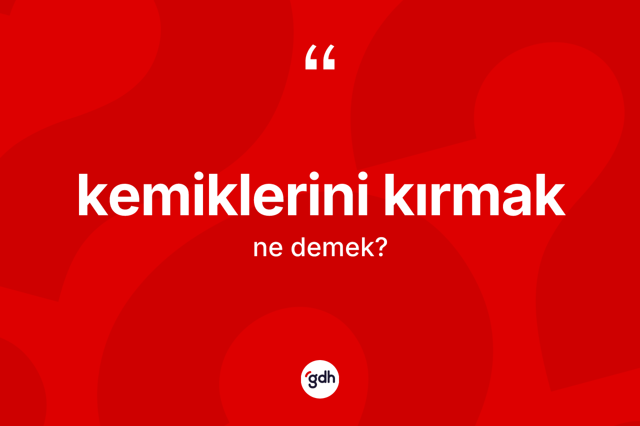 Kemiklerini kırmak ifadesi ne demek? Kemiklerini kırmak sözünün TDK'ya göre anlamı nedir?