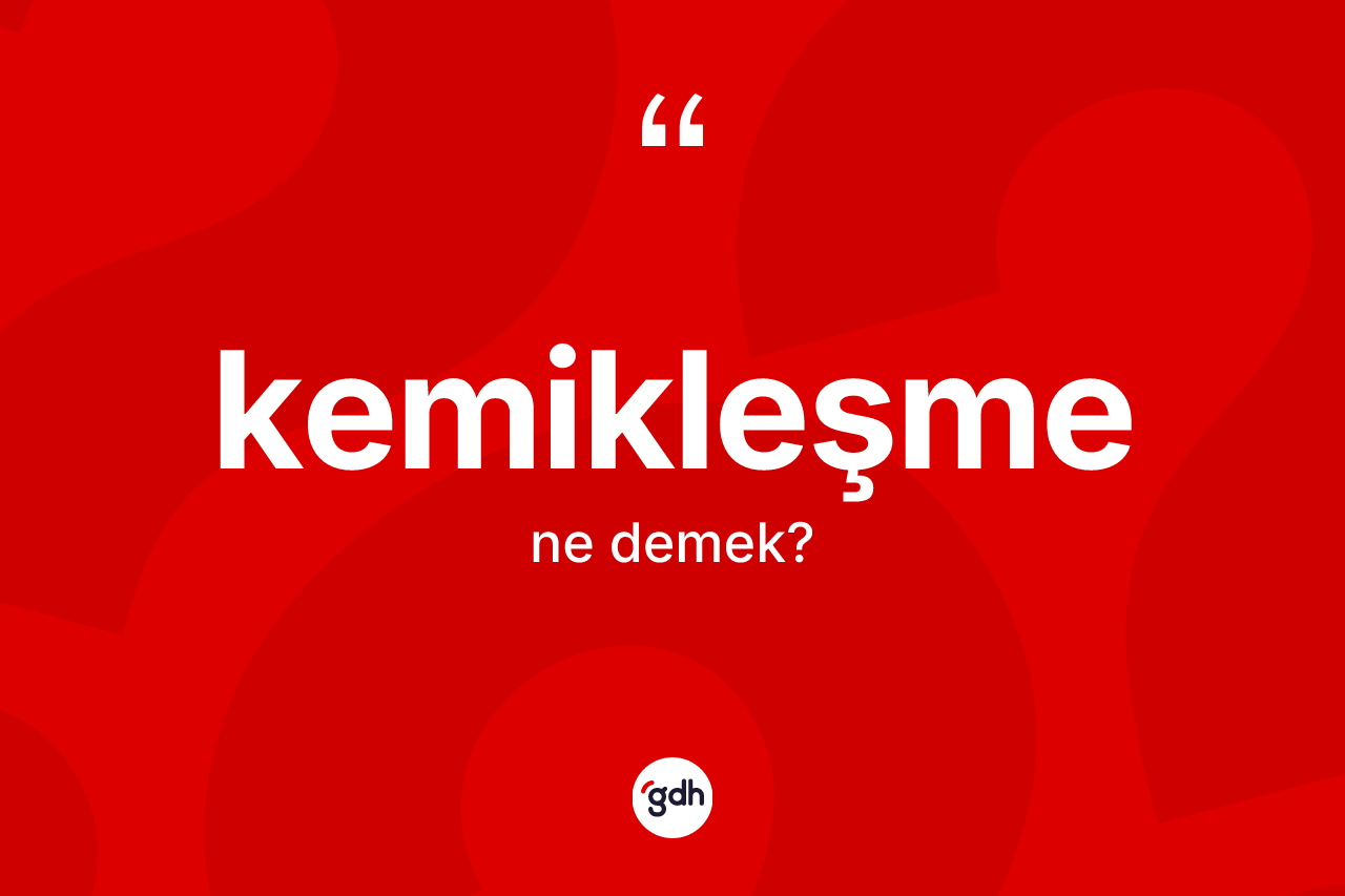 Kemikleşme kelimesi ne demek?