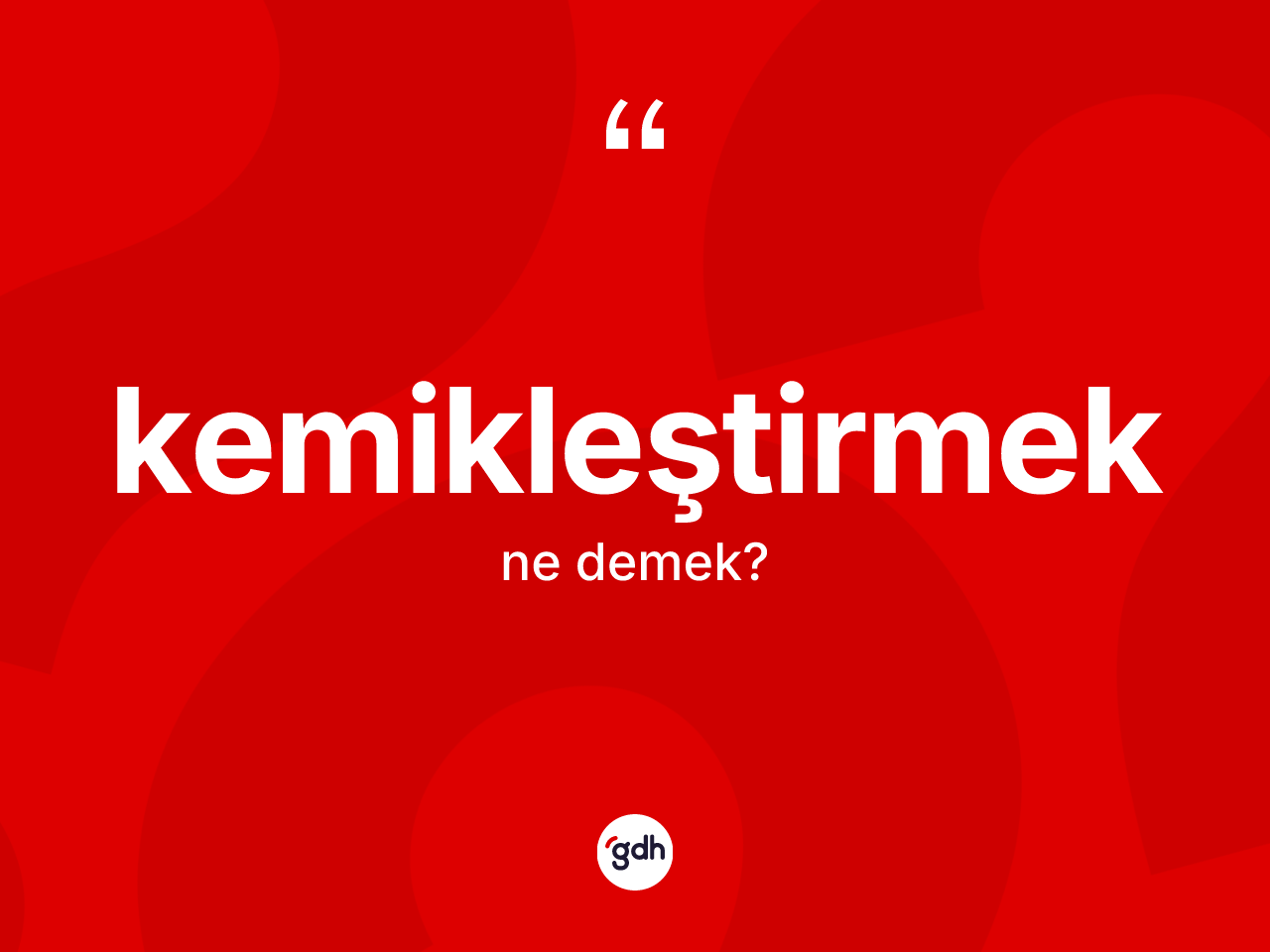 Kemikleştirmek kelimesinin tanımı nedir? Kemikleştirmeğin TDK'ya göre anlamı nedir?