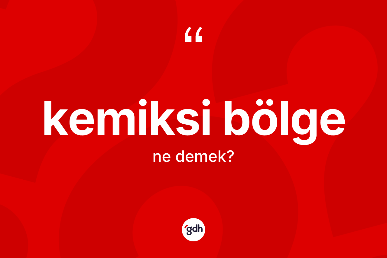 Kemiksi bölge kelimesinin tanımı nedir? Kemiksi bölgenin halk arasındaki kullanımı nasıldır?