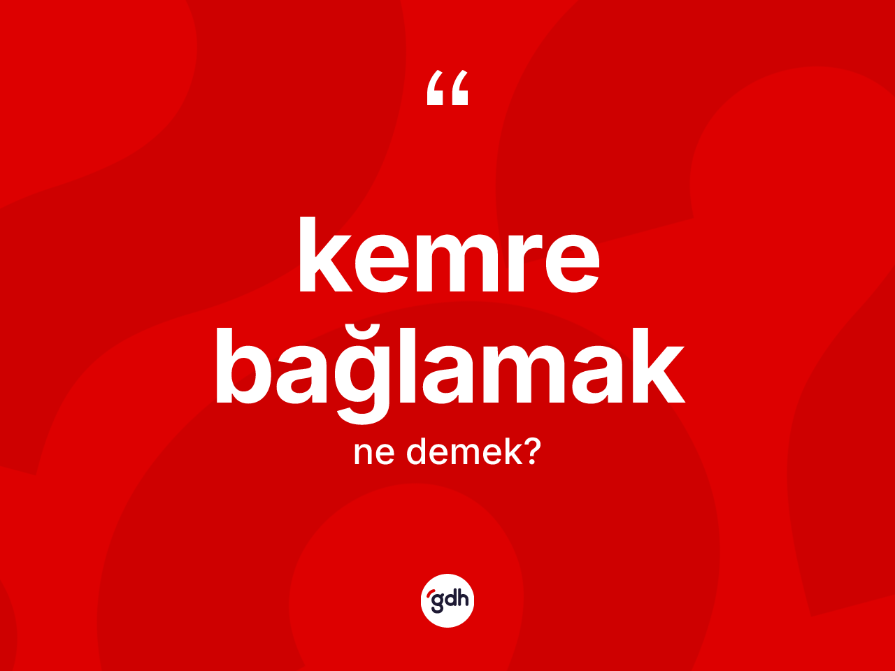 Kemre bağlamak ifadesinin tanımı nedir? Kemre bağlamak sözünün TDK tanımı nedir?