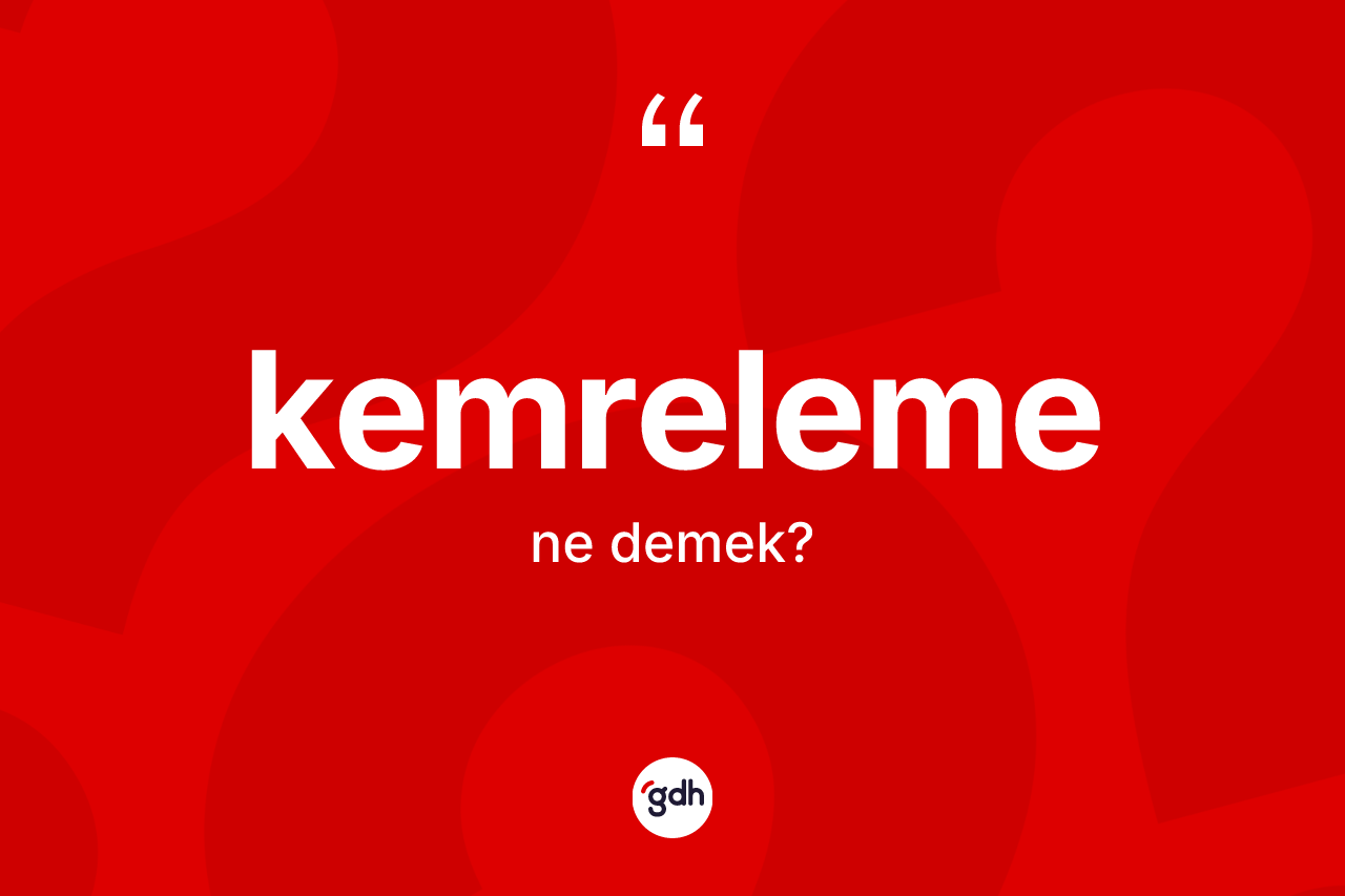 Kemreleme kelimesinin anlamı nedir? Kemrelemenin halk arasındaki kullanımı nasıldır?