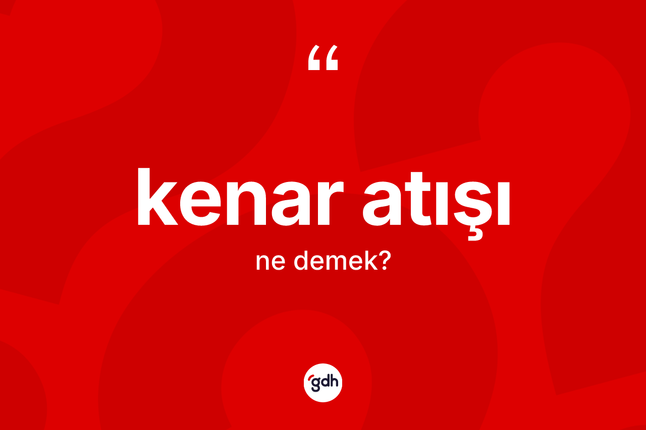 Kenar atışı kelimesi ne demek? Kenar atışının TDK'ya göre anlamı nedir?