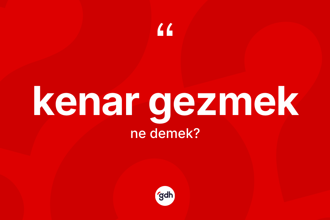 Kenar gezmek ifadesinin kısaca tanımı nedir?