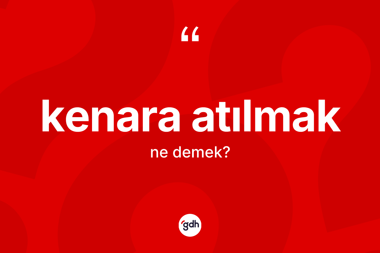 Kenara atılmak ifadesinin anlamı nedir?