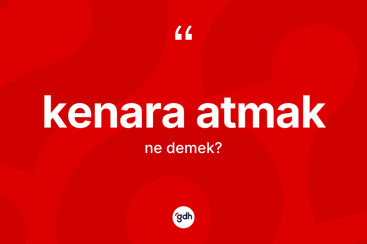 Kenara atmak ifadesinin anlamı nedir?