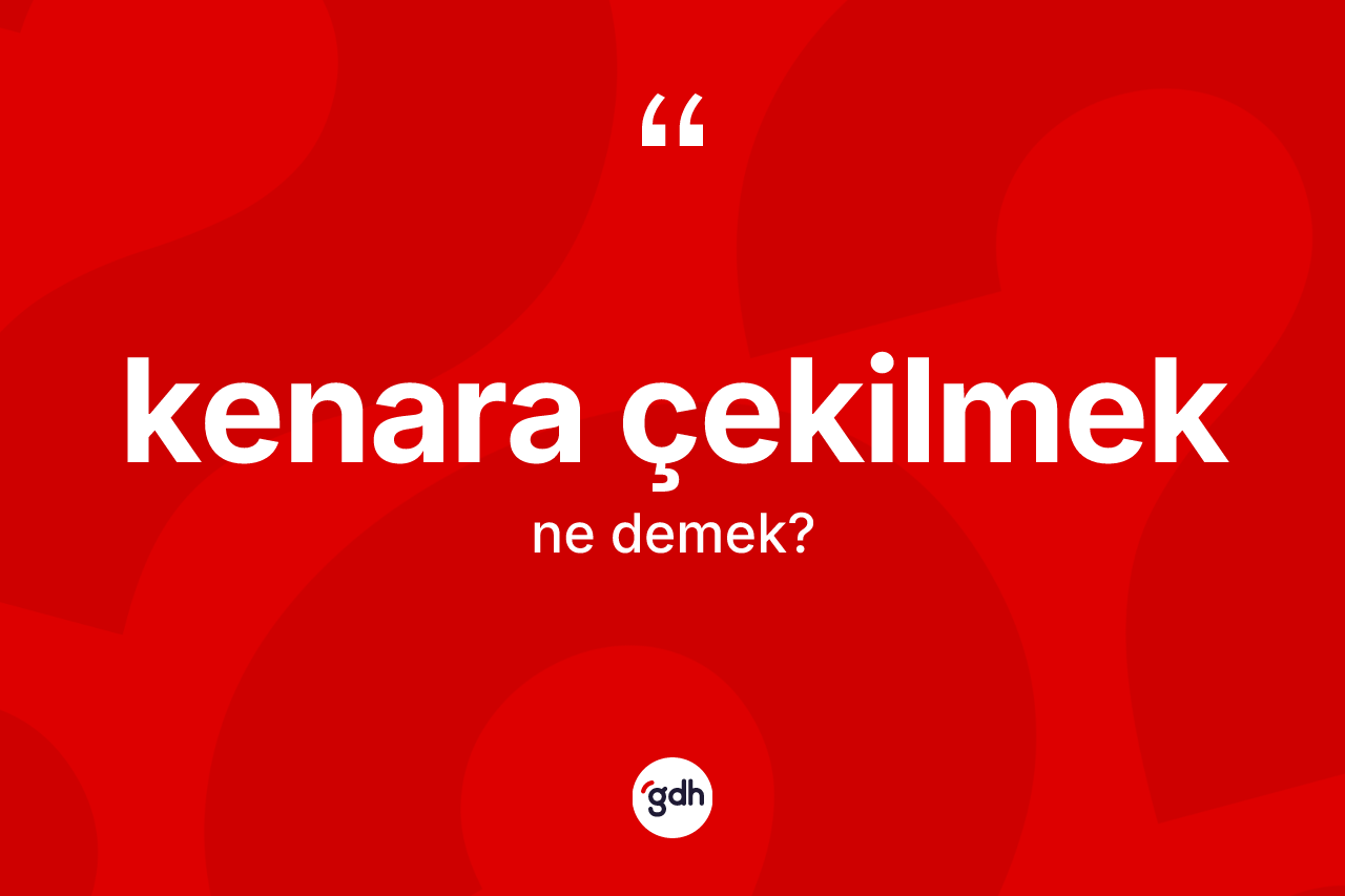 Kenara çekilmek ifadesinin tanımı nedir?