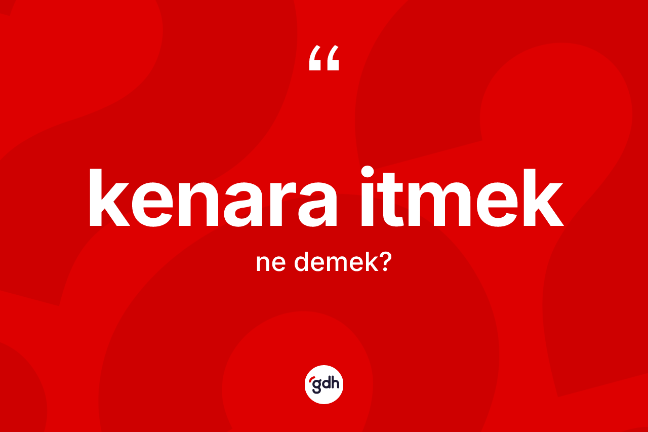 Kenara itmek ifadesinin tanımı nedir?