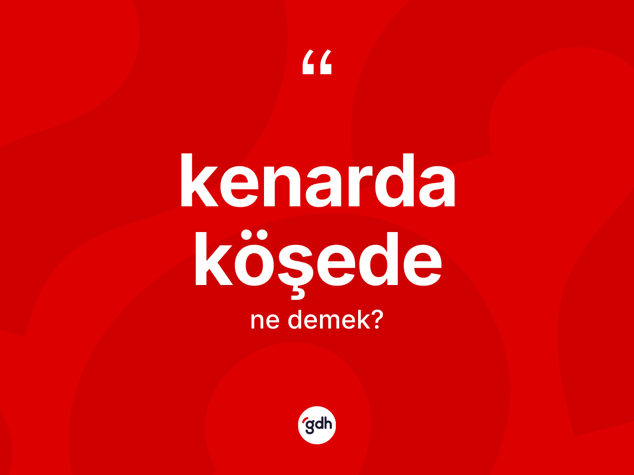 Kenarda köşede kelimesinin anlamı nedir? Kenarda köşedenin TDK'ya göre anlamı nedir?