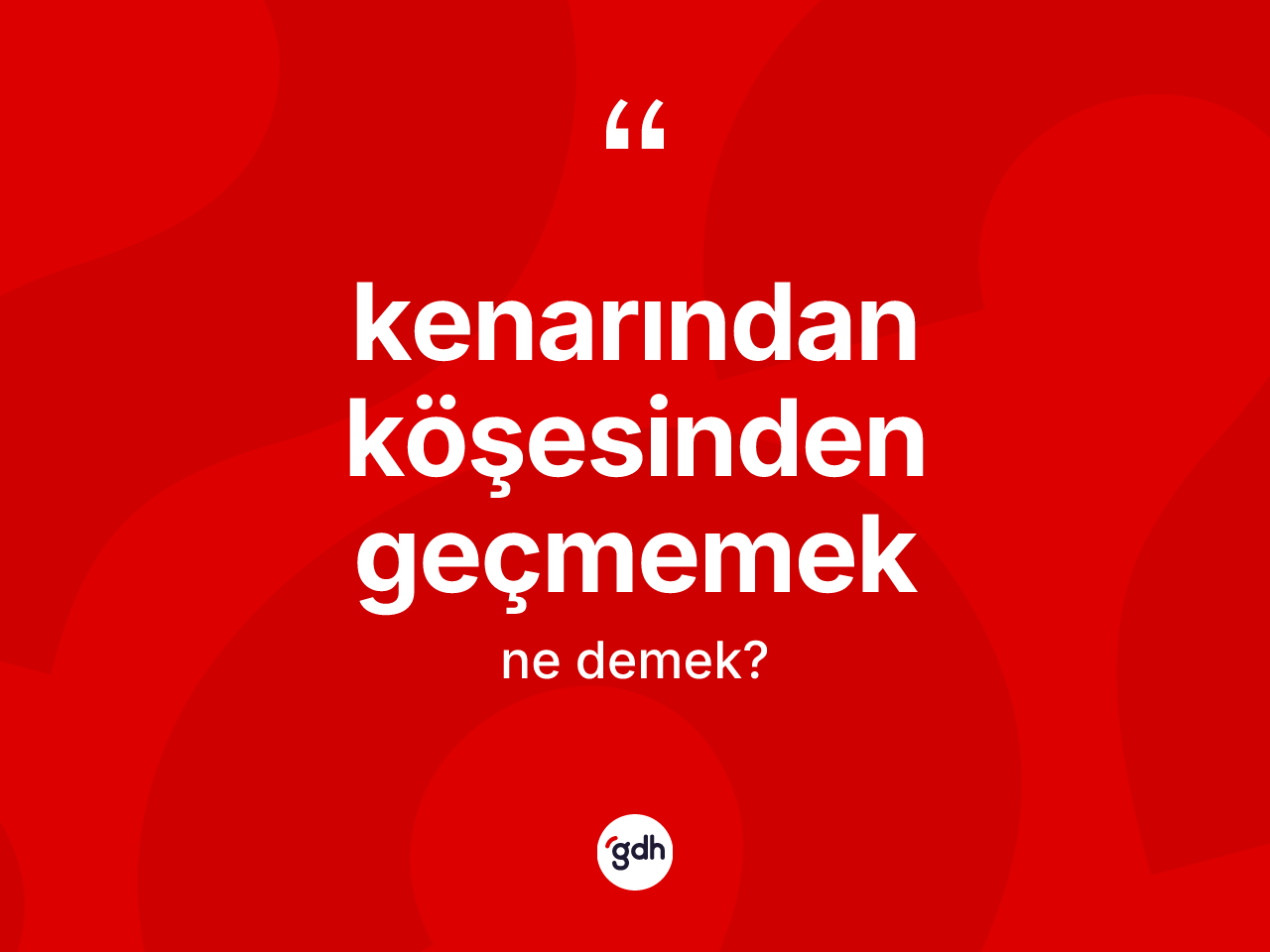 Kenarından köşesinden geçmemek ifadesinin kısaca anlamı nedir? Kenarından köşesinden geçmemek ifadesinin TDK açıklaması nedir?