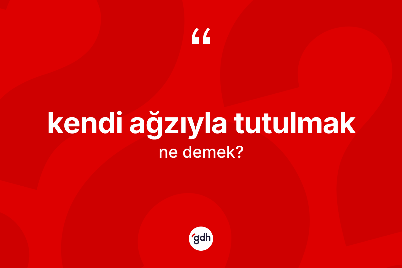 Kendi ağzıyla tutulmak ifadesi nedir? Kendi ağzıyla tutulmak ifadesinin kaç farklı anlamı var?