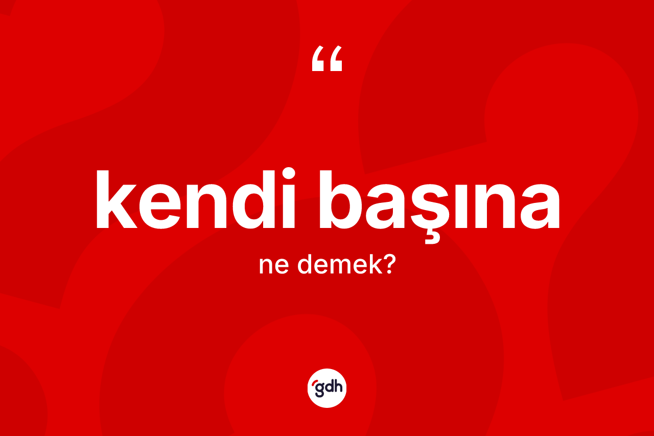 Kendi başına kelimesi ne demek? Kendi başınanın TDK'ya göre anlamı nedir?