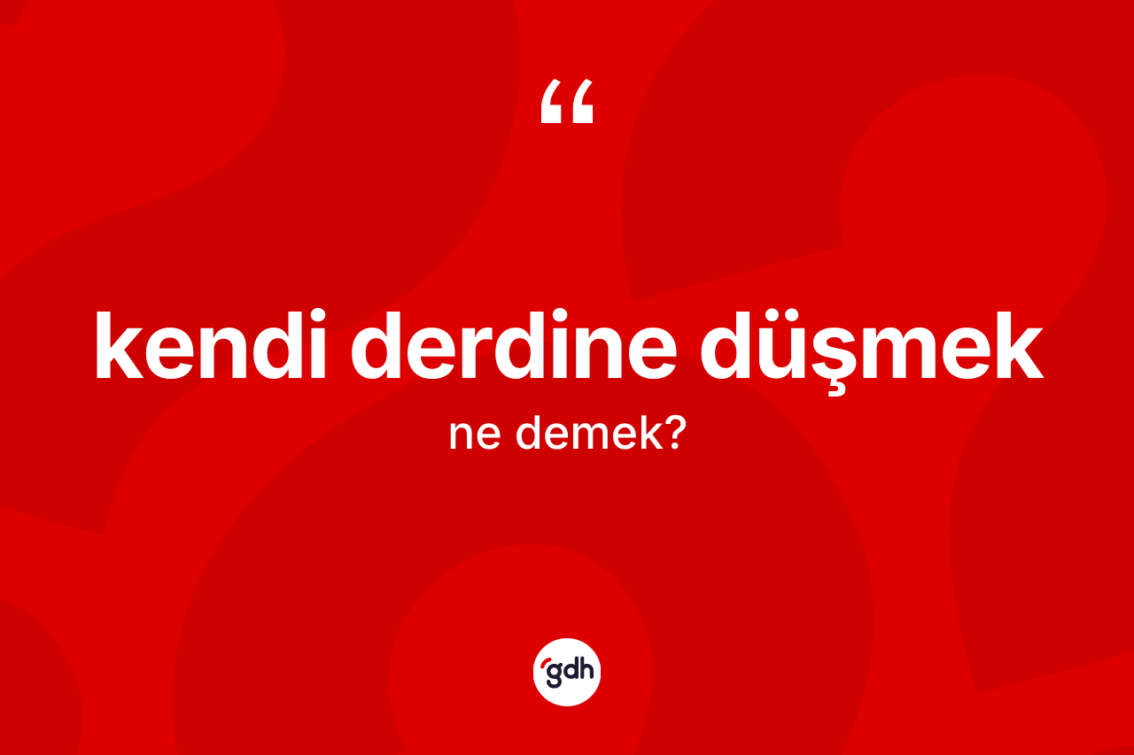 Kendi derdine düşmek ifadesi ne anlama gelir? Kendi derdine düşmek ifadesinin TDK'ya göre anlamı nedir?