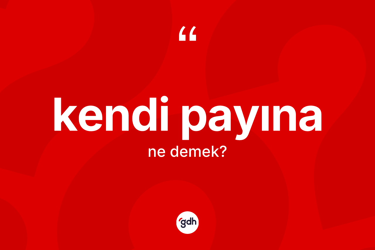 Kendi payına kelimesinin sözlükteki tanımı nedir? Kendi payınanın sözlükteki anlamı nedir?