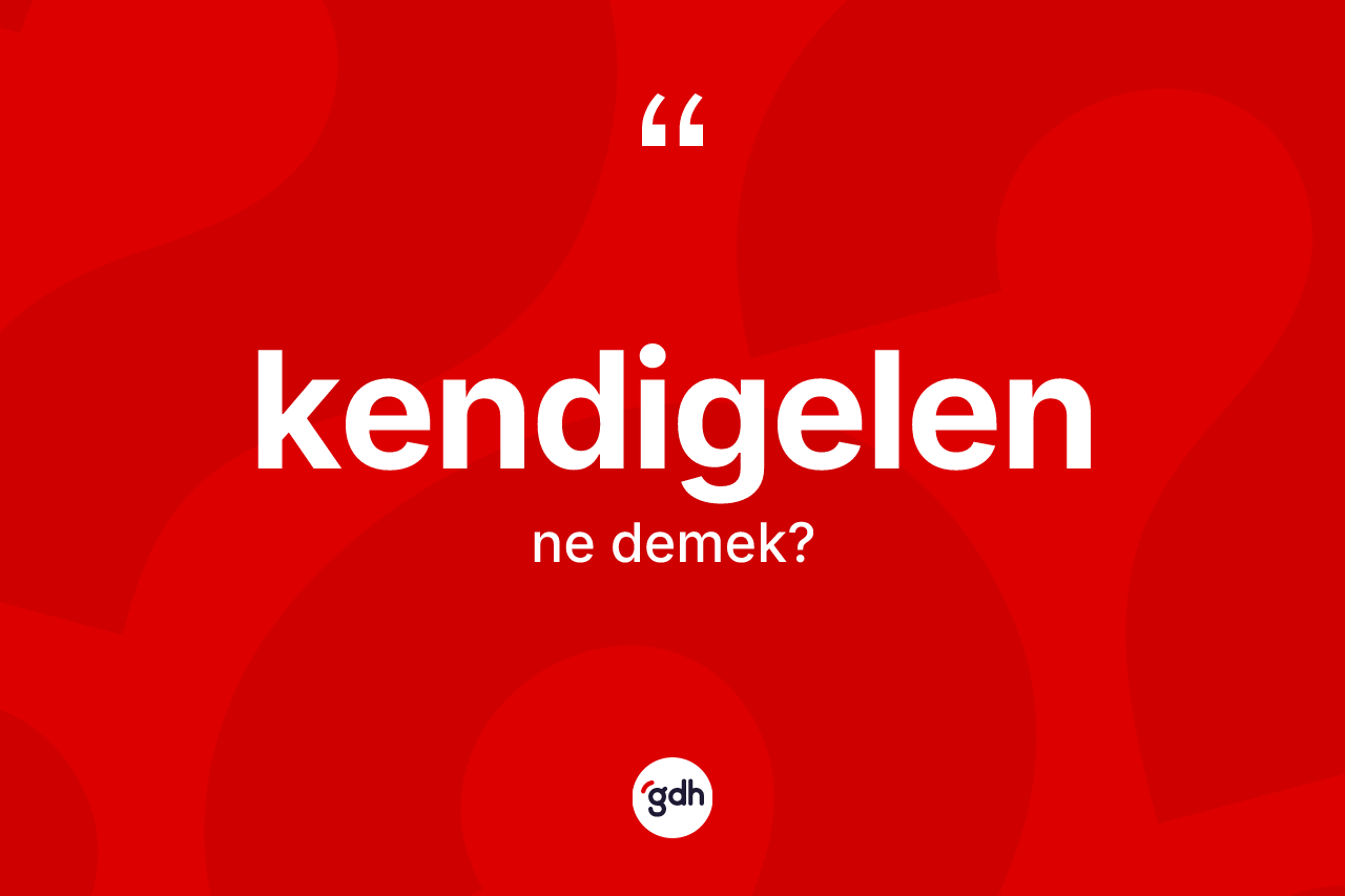 Kendigelen kelimesi ne anlama gelir? Kendigelen kelimesinin TDK'ya göre açıklaması nedir?