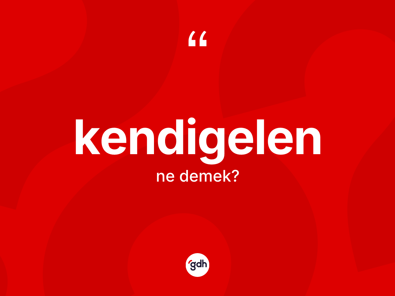 Kendigelen kelimesi ne anlama gelir? Kendigelen kelimesinin TDK'ya göre açıklaması nedir?