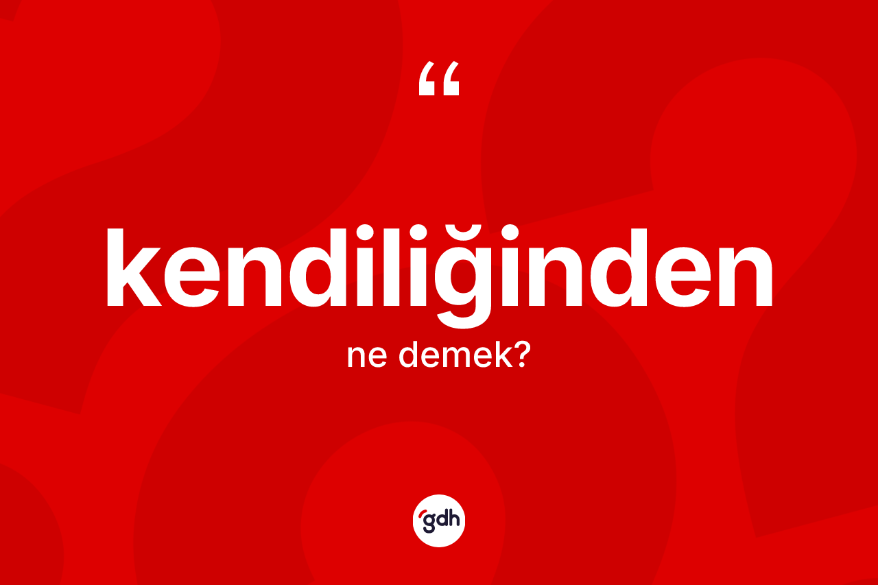 Kendiliğinden kelimesinin anlamı nedir? Kendiliğindenin TDK'ya göre anlamı nedir?
