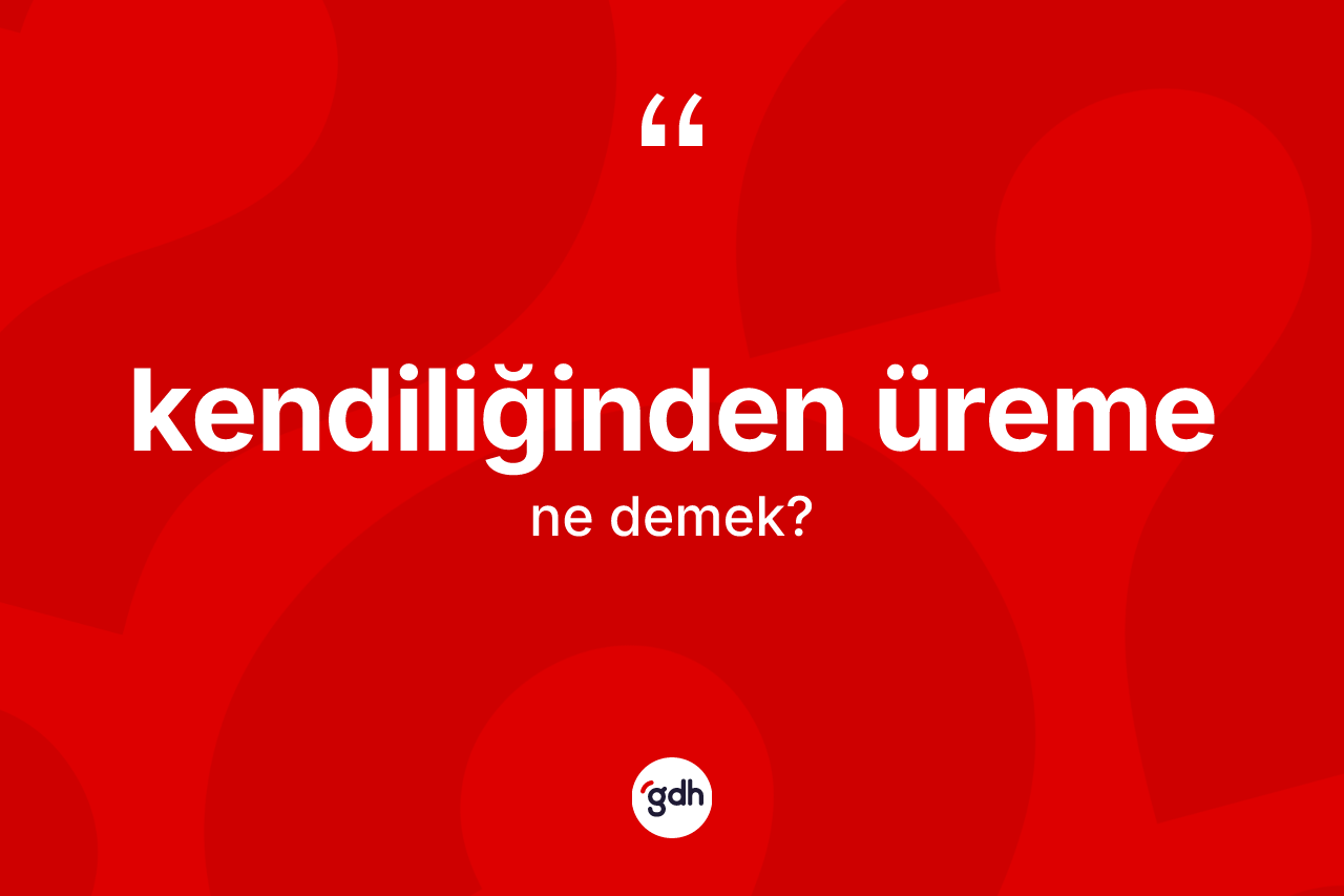 Kendiliğinden üreme ne demek? Kendiliğinden üremenin TDK'ya göre anlamı nedir?