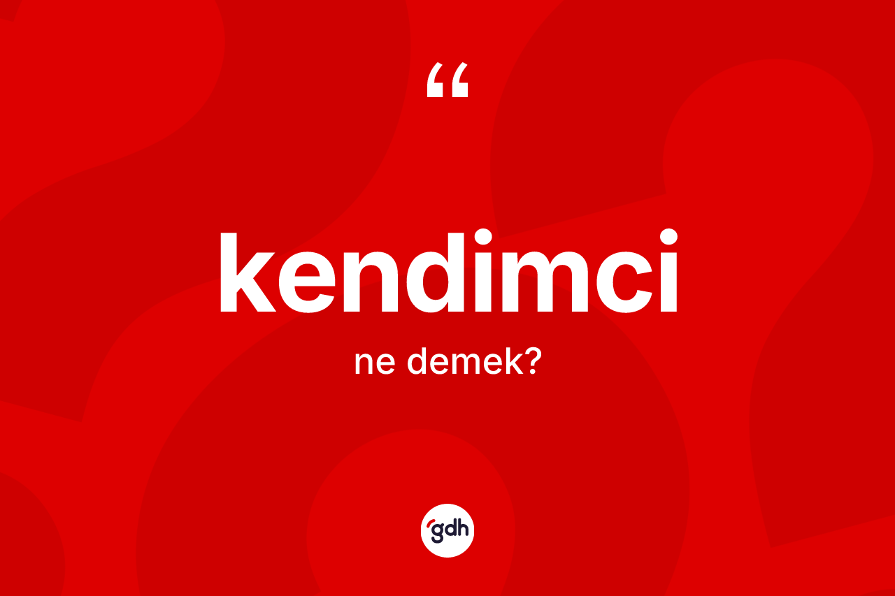 Kendimci kelimesinin tanımı nedir? Kendimcinin halk arasındaki kullanımı nasıldır?