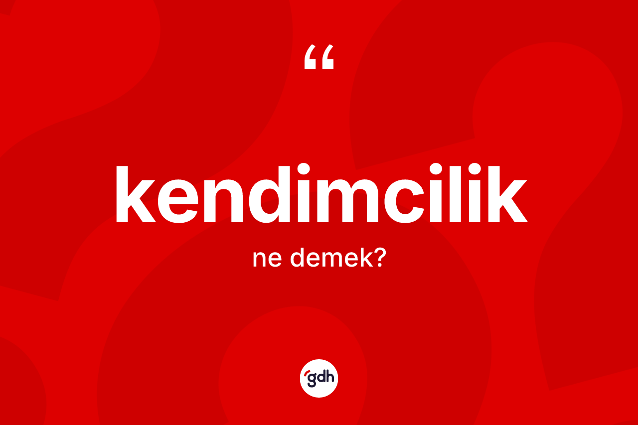 Kendimcilik nedir? Kendimciliğin sözlükteki anlamı nedir?