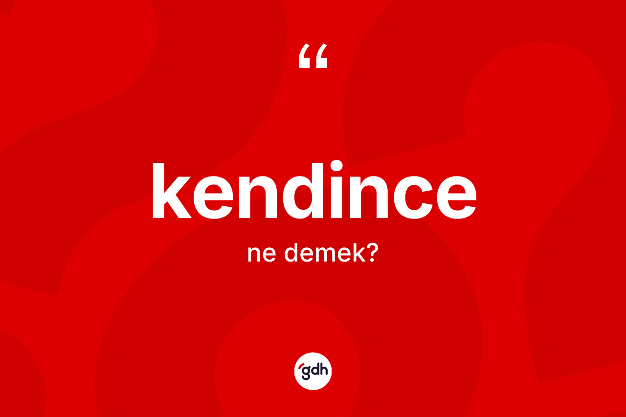 Kendince kelimesi ne demek? Kendincenin TDK'ya göre anlamı nedir?