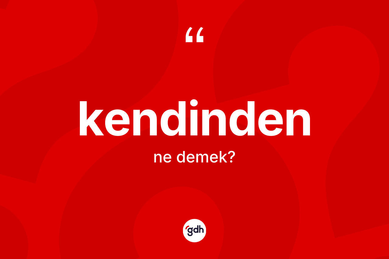 Kendinden kelimesinin tanımı nedir? Kendindenin TDK'ya göre anlamı nedir?
