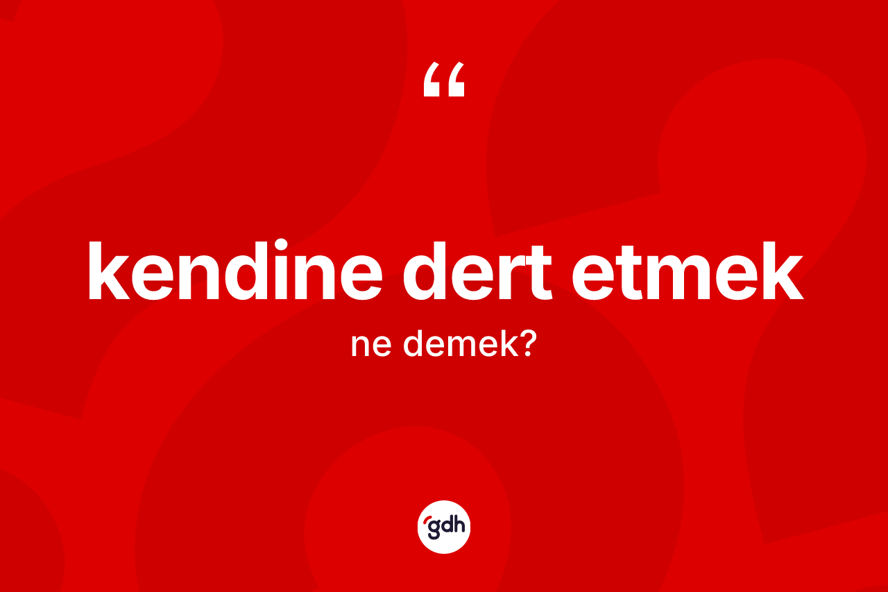 Kendine dert etmek ne demektir? Kendine dert etmek sözünün TDK tanımı nedir?