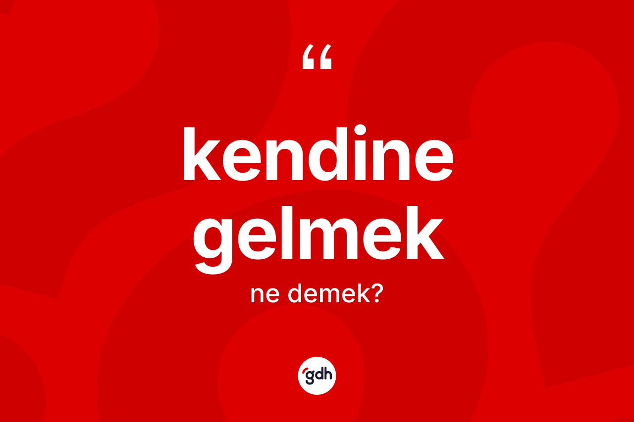 Kendine gelmek sözü ne anlama gelir?