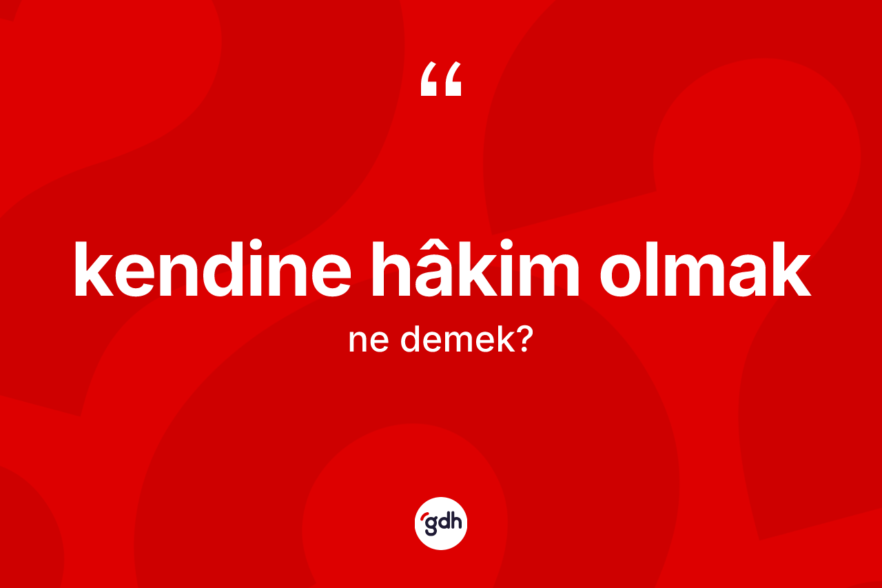 Kendine hâkim olmak ifadesi neyi anlatır? Kendine hâkim olmak sözünün TDK tanımı nedir?