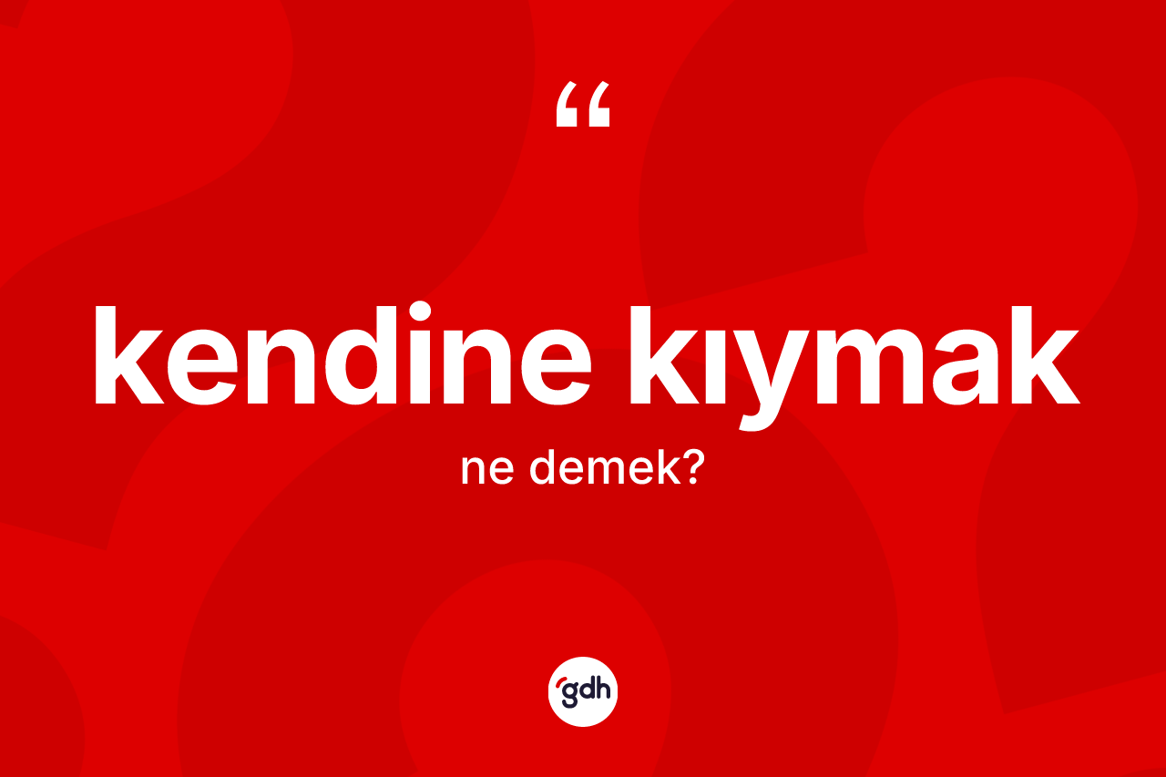 Kendine kıymak ifadesinin tanımı nedir?