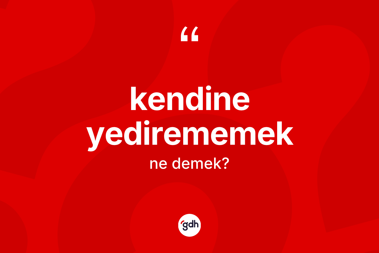 Kendine yedirememek ifadesinin tanımı nedir?
