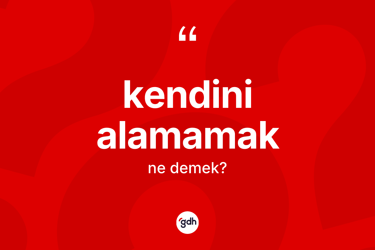 Kendini alamamak ifadesinin kısaca tanımı nedir? Kendini alamamak ifadesi hangi durumlarda kullanılır?