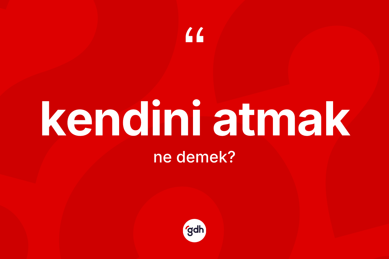 Kendini atmak ifadesinin tanımı nedir?