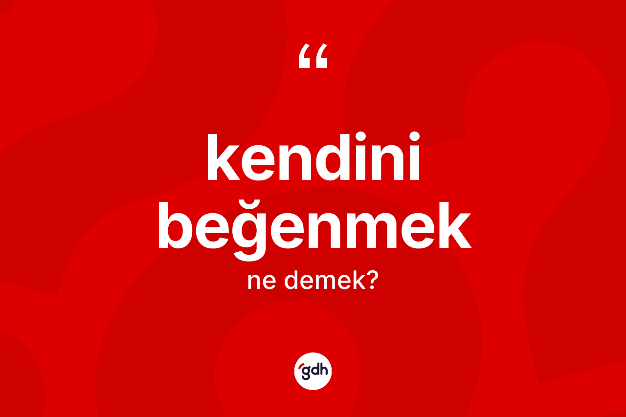 Kendini beğenmek ifadesinin tanımı nedir?
