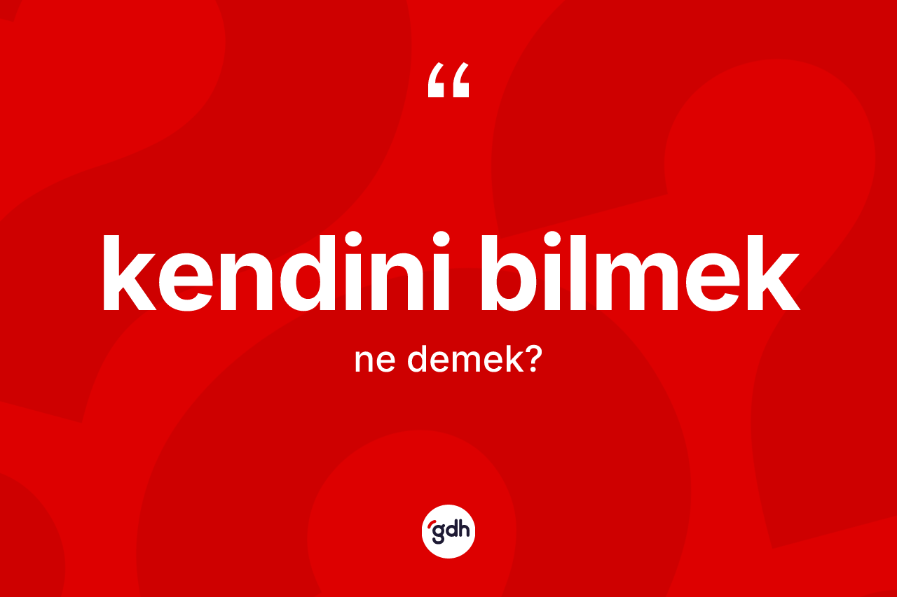 Kendini bilmek ne anlama gelir?