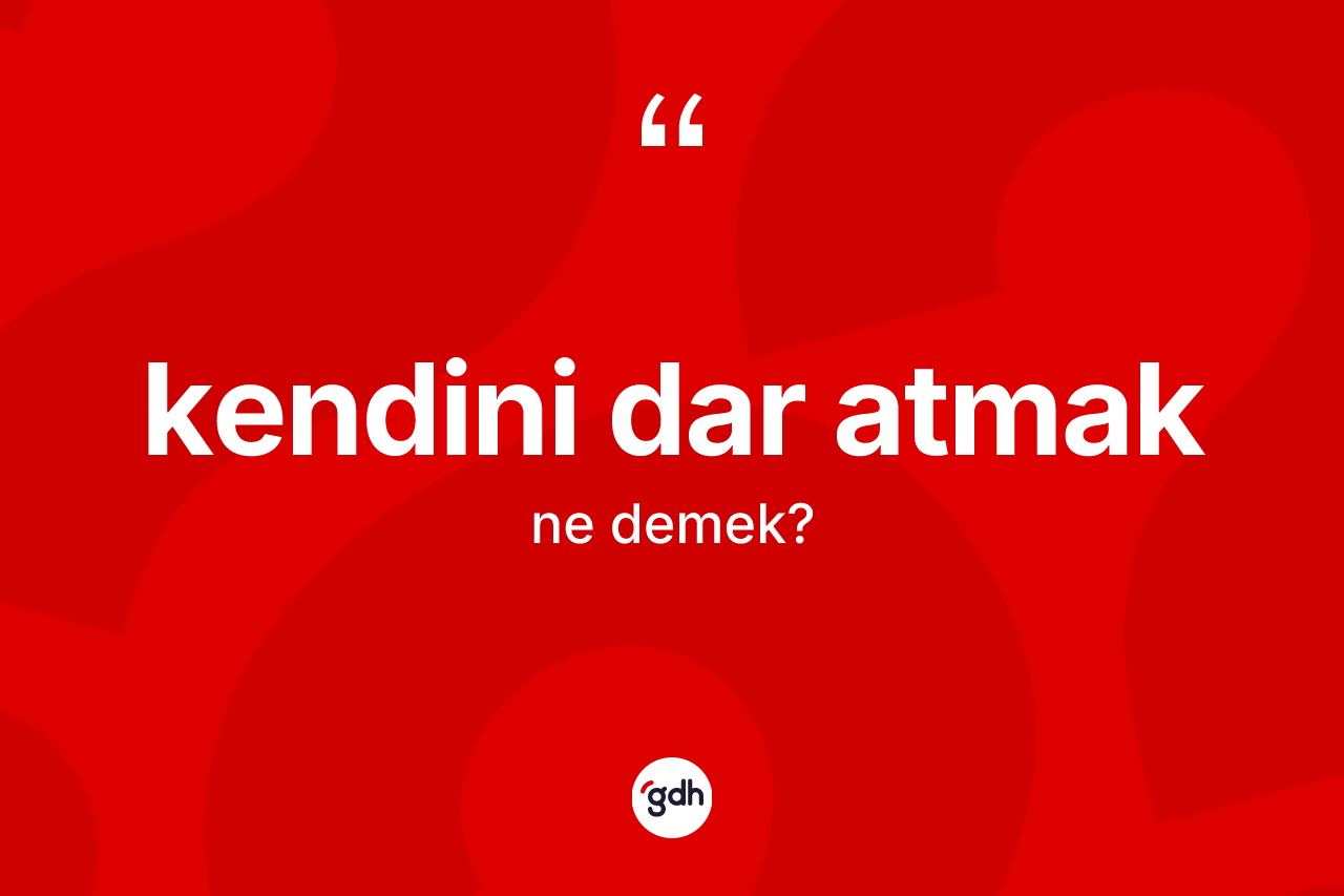 Kendini dar atmak ifadesinin kısaca tanımı nedir? Kendini dar atmak ifadesinin TDK'ya göre açıklaması nedir?