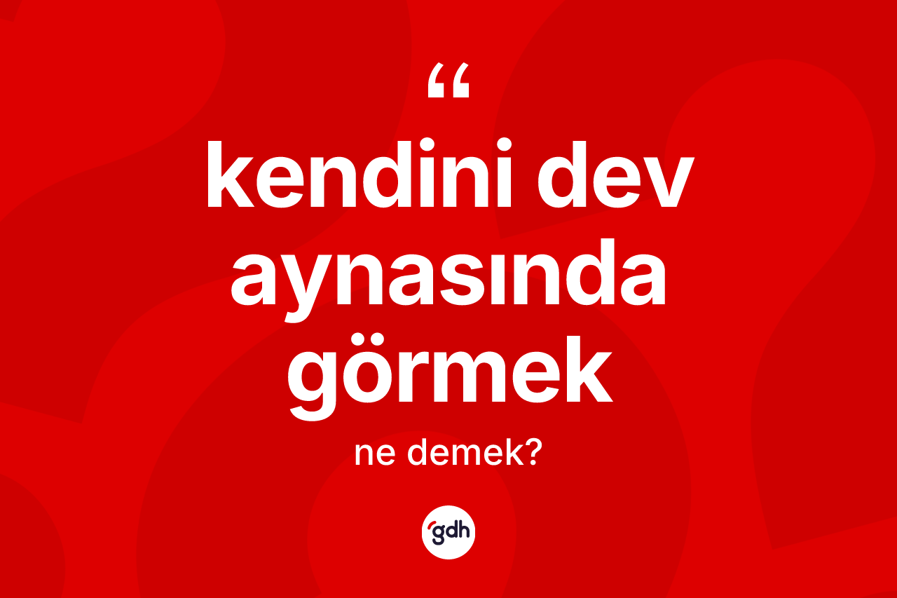 Kendini dev aynasında görmek ifadesinin tanımı nedir? Kendini dev aynasında görmek sözünün TDK anlamı nedir?