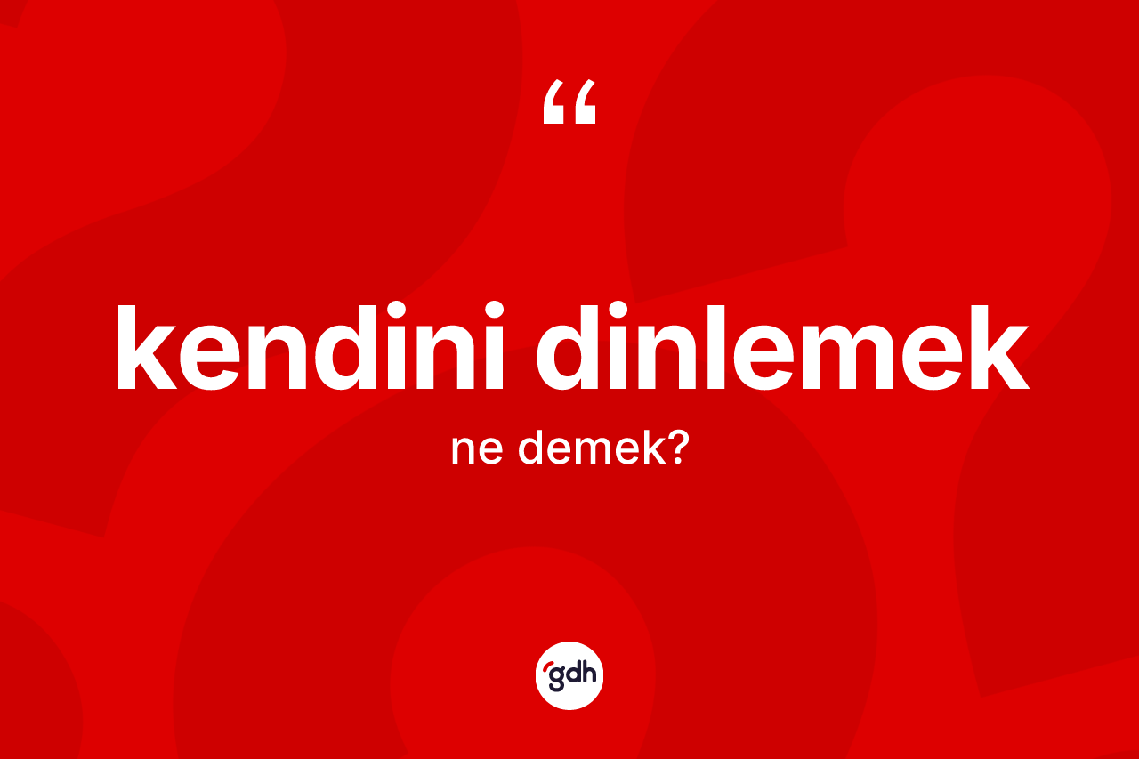 Kendini dinlemek ifadesinin sözlükteki anlamı nedir? Kendini dinlemek ifadesinin TDK tanımı nedir?