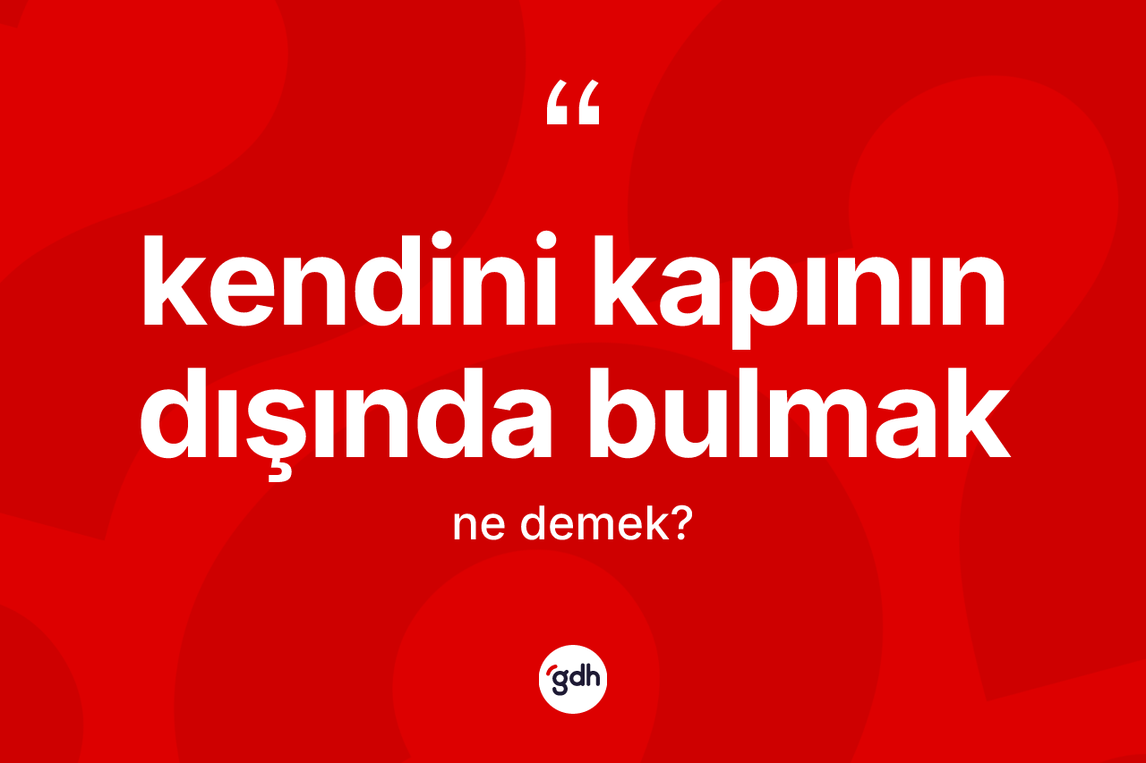 Kendini kapının dışında bulmak ifadesinin sözlükteki anlamı nedir?