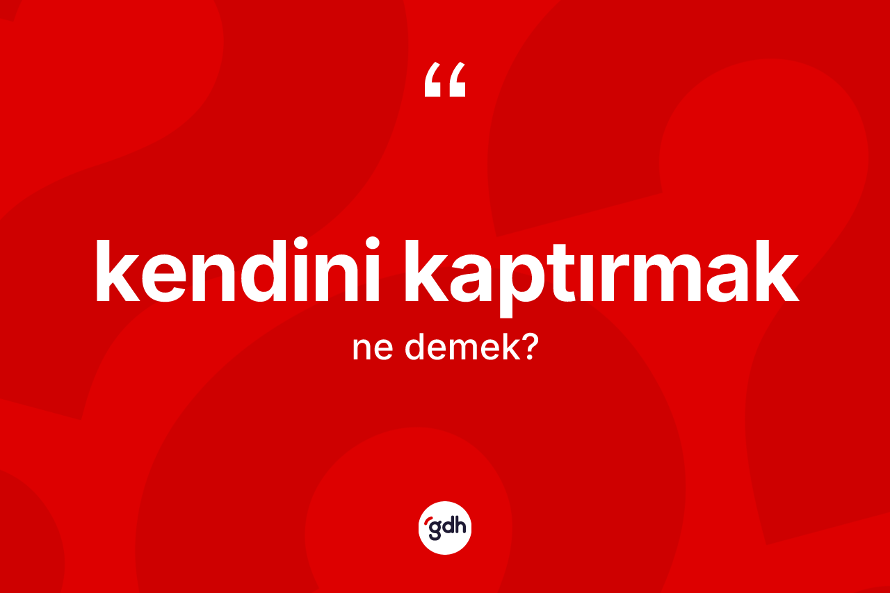 Kendini kaptırmak ifadesinin kısaca anlamı nedir?