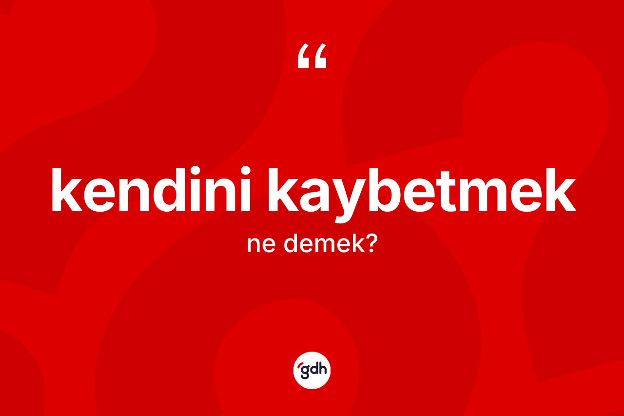 Kendini kaybetmek ifadesinin sözlükteki anlamı nedir?