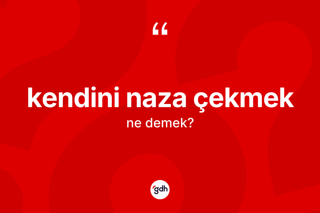 Kendini naza çekmek nedir?